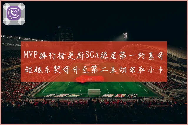 MVP排行榜更新SGA稳居第一约基奇超越东契奇升至第二米切尔和小卡表现引关注