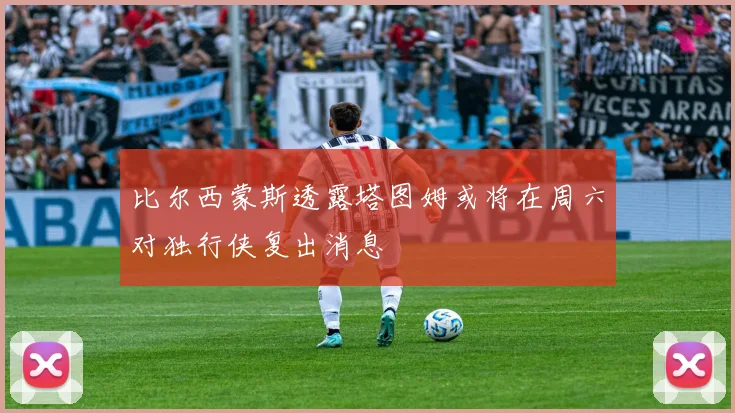 比尔西蒙斯透露塔图姆或将在周六对独行侠复出消息