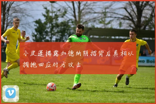 小皮蓬揭露加德纳阴招背后真相以拥抱回应对方攻击