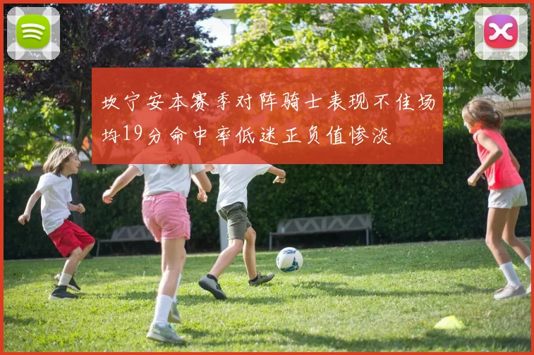 坎宁安本赛季对阵骑士表现不佳场均19分命中率低迷正负值惨淡